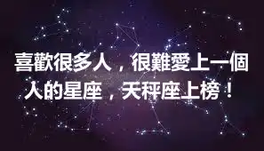 喜歡很多人，很難愛上一個人的星座，天秤座上榜！