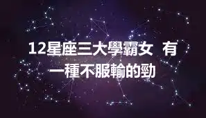 12星座三大學霸女  有一種不服輸的勁