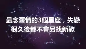 最念舊情的3個星座，失戀很久後都不會另找新歡