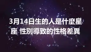 3月14日生的人是什麼星座 性別導致的性格差異
