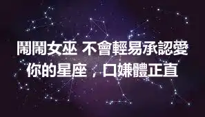 鬧鬧女巫 不會輕易承認愛你的星座，口嫌體正直
