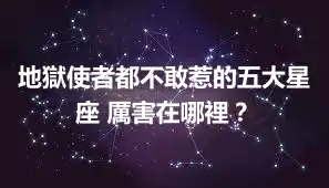地獄使者都不敢惹的五大星座 厲害在哪裡？