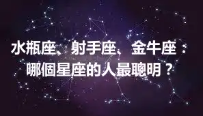 水瓶座、射手座、金牛座：哪個星座的人最聰明？