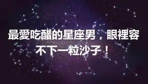 最愛吃醋的星座男，眼裡容不下一粒沙子！
