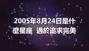 2005年8月24日是什麼星座  過於追求完美