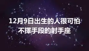 12月9日出生的人很可怕  不擇手段的射手座