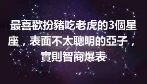 最喜歡扮豬吃老虎的3個星座，表面不太聰明的亞子，實則智商爆表