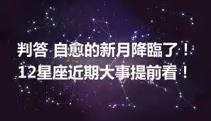 判答 自愈的新月降臨了！12星座近期大事提前看！