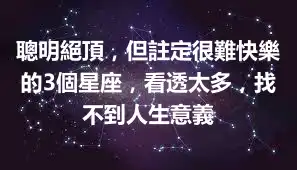 聰明絕頂，但註定很難快樂的3個星座，看透太多，找不到人生意義