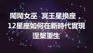 鬧鬧女巫  冥王星換座，12星座如何在新時代實現涅槃重生
