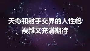天蠍和射手交界的人性格  複雜又充滿期待