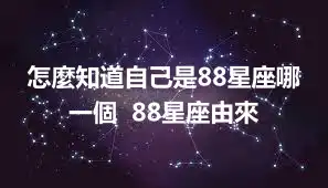怎麼知道自己是88星座哪一個  88星座由來