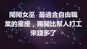 鬧鬧女巫  最適合自由職業的星座，獨闖比幫人打工來錢多了