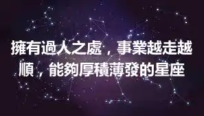 擁有過人之處，事業越走越順，能夠厚積薄發的星座
