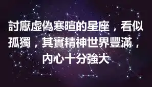 討厭虛偽寒暄的星座，看似孤獨，其實精神世界豐滿，內心十分強大