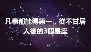凡事都能得第一,從不甘居人後的3個星座