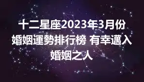 十二星座2023年3月份婚姻運勢排行榜 有幸邁入婚姻之人