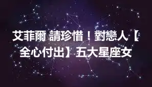 艾菲爾 請珍惜！對戀人【全心付出】五大星座女
