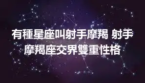 有種星座叫射手摩羯 射手摩羯座交界雙重性格