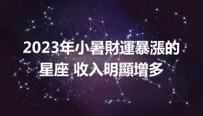2023年小暑財運暴漲的星座 收入明顯增多