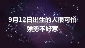 9月12日出生的人很可怕  強勢不好惹