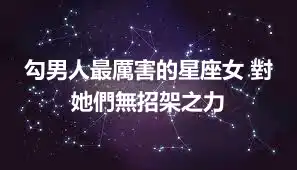 勾男人最厲害的星座女 對她們無招架之力