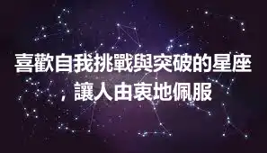 喜歡自我挑戰與突破的星座，讓人由衷地佩服