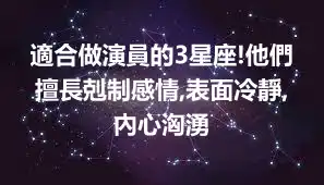 適合做演員的3星座!他們擅長剋制感情,表面冷靜,內心洶湧