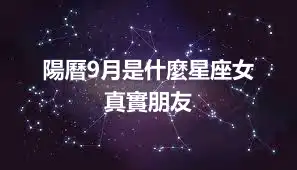 陽曆9月是什麼星座女  真實朋友