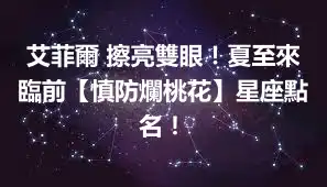 艾菲爾 擦亮雙眼！夏至來臨前【慎防爛桃花】星座點名！