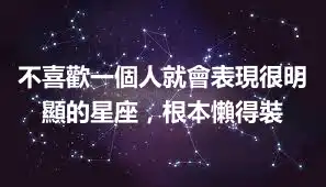 不喜歡一個人就會表現很明顯的星座，根本懶得裝