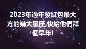 2023年過年發紅包最大方的幾大星座,快給他們拜個早年!