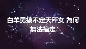 白羊男搞不定天秤女 為何無法搞定