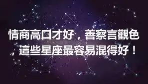 情商高口才好，善察言觀色，這些星座最容易混得好！