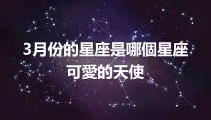 3月份的星座是哪個星座  可愛的天使