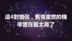 這4對情侶，舊情重燃的機率實在是太高了