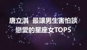 唐立淇  最讓男生害怕談戀愛的星座女TOP5