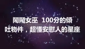 鬧鬧女巫  100分的傾吐物件，超懂安慰人的星座