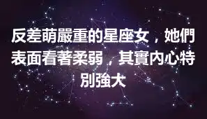 反差萌嚴重的星座女，她們表面看著柔弱，其實內心特別強大