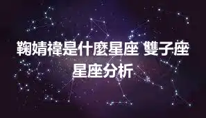 鞠婧禕是什麼星座 雙子座星座分析