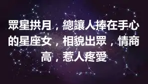 眾星拱月，總讓人捧在手心的星座女，相貌出眾，情商高，惹人疼愛