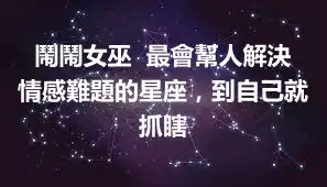 鬧鬧女巫  最會幫人解決情感難題的星座，到自己就抓瞎