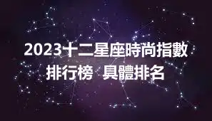 2023十二星座時尚指數排行榜  具體排名