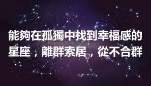 能夠在孤獨中找到幸福感的星座，離群索居，從不合群