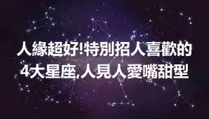人緣超好!特別招人喜歡的4大星座,人見人愛嘴甜型