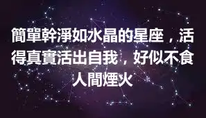 簡單幹淨如水晶的星座，活得真實活出自我，好似不食人間煙火