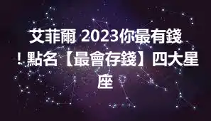 艾菲爾 2023你最有錢！點名【最會存錢】四大星座