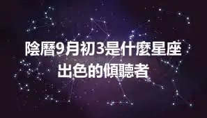 陰曆9月初3是什麼星座   出色的傾聽者