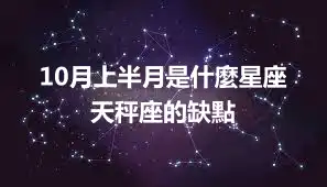 10月上半月是什麼星座  天秤座的缺點
