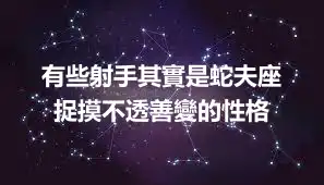 有些射手其實是蛇夫座 捉摸不透善變的性格